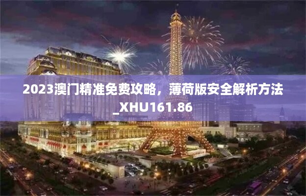 2023澳门精准免费攻略，薄荷版安全解析方法_xhu161.86