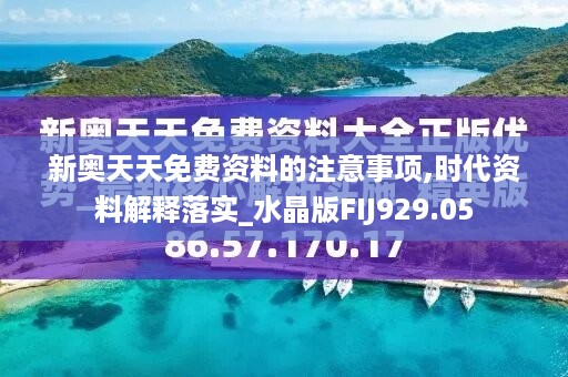 新奥天天免费资料的注意事项,时代资料解释落实_水晶版fij929.05